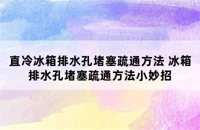 直冷冰箱排水孔堵塞疏通方法 冰箱排水孔堵塞疏通方法小妙招